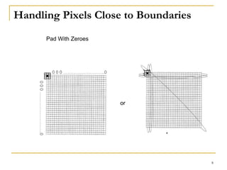 Handling Pixels Close to Boundaries
Pad With Zeroes
or
0 0 0 ……………………….0
000……………………….0
8
 