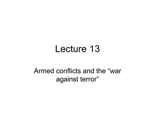 Lecture 13
Armed conflicts and the “war
against terror”
 