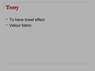 Terry



To have towel effect
Velour fabric

 