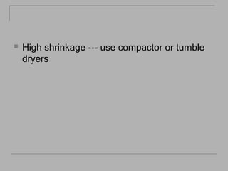

High shrinkage --- use compactor or tumble
dryers

 