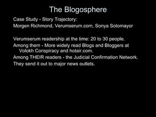 The Blogosphere <ul><li>Case Study - Story Trajectory: </li></ul><ul><li>Morgen Richmond, Verumserum.com, Sonya Sotomayor ...