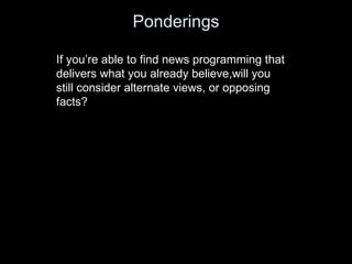 Ponderings If you ’re able to find news programming that delivers what you already believe,will you still consider alterna...