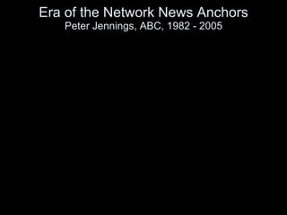 Era of the Network News Anchors Peter Jennings, ABC, 1982 - 2005 