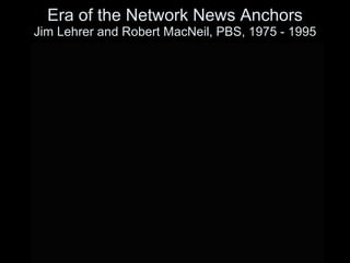 Era of the Network News Anchors Jim Lehrer and Robert MacNeil, PBS, 1975 - 1995 