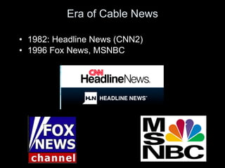 Era of Cable News <ul><li>1982: Headline News (CNN2) </li></ul><ul><li>1996 Fox News, MSNBC </li></ul>