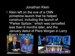 Jonathan Klein <ul><li>Klein left on the eve of a CNN primetime launch that he helped construct, including the   launch of...
