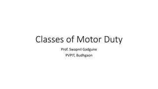 Classes of Motor Duty
Prof. Swapnil Gadgune
PVPIT, Budhgaon
 