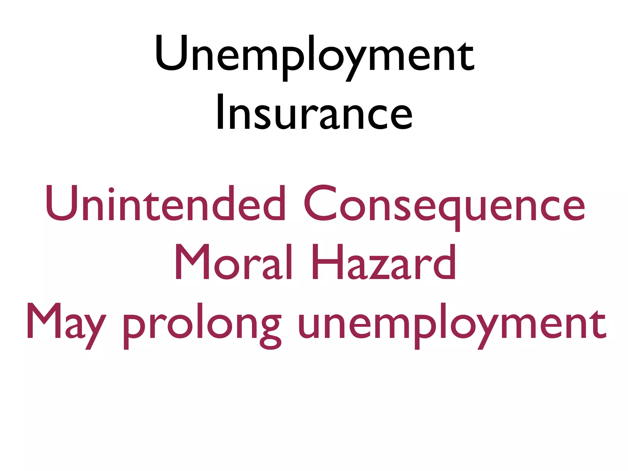 Unemployment
Insurance
Unintended Consequence
Moral Hazard
May prolong unemployment
 