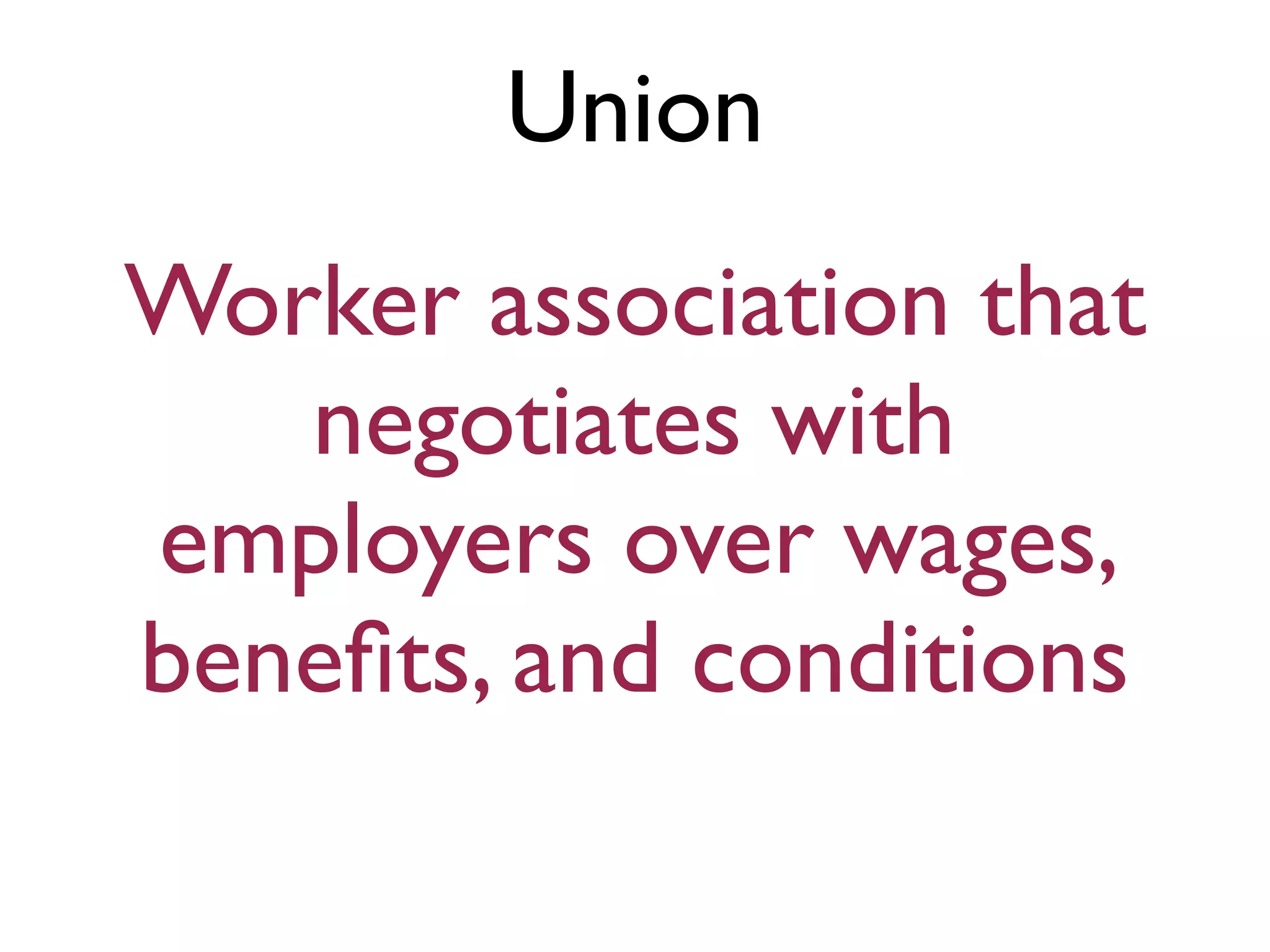 Union
Worker association that
negotiates with
employers over wages,
beneﬁts, and conditions
 