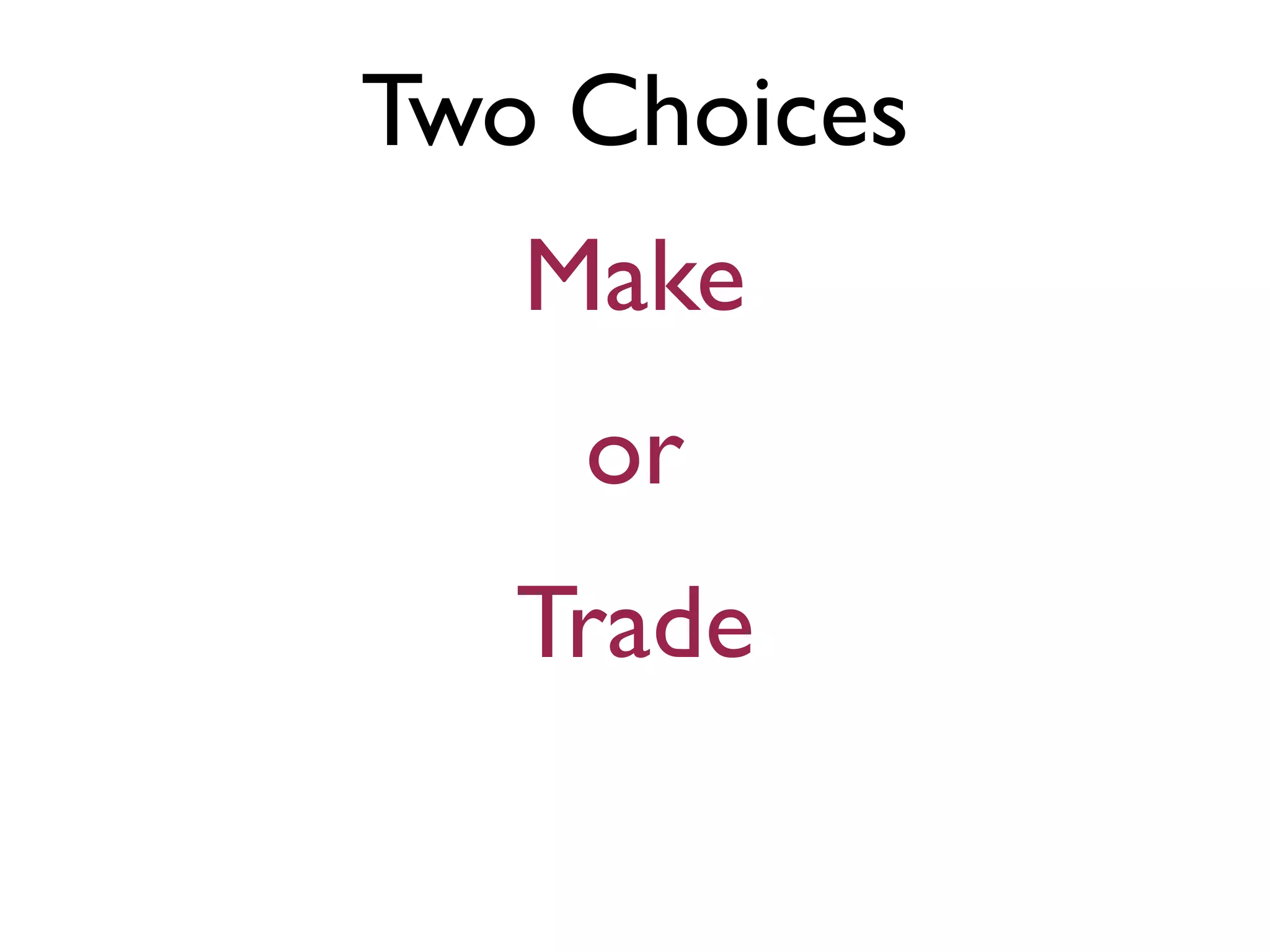 Two Choices
Make
or
Trade
 