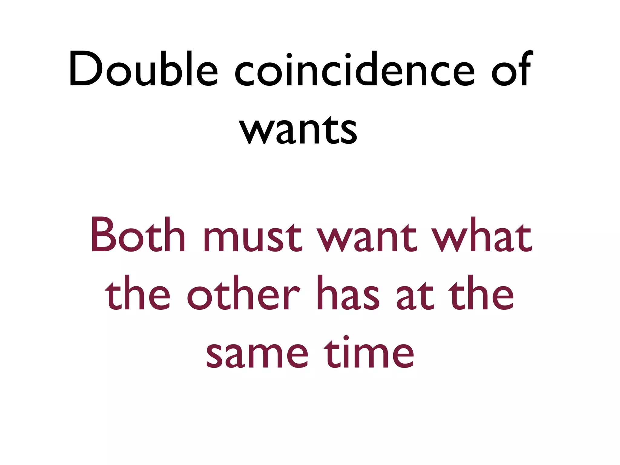 Both must want what
the other has at the
same time
Double coincidence of
wants
 