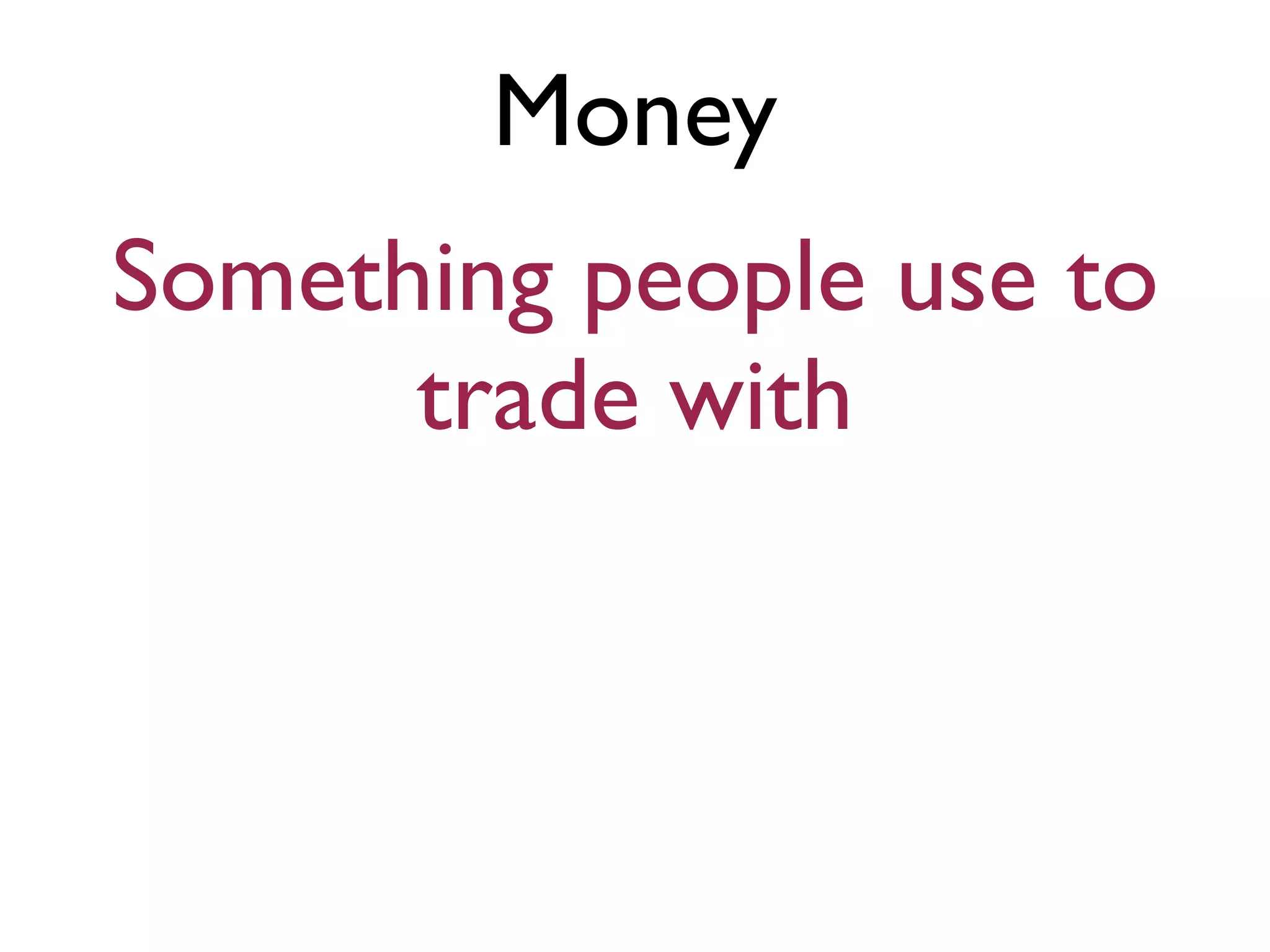 Money
Something people use to
trade with
 