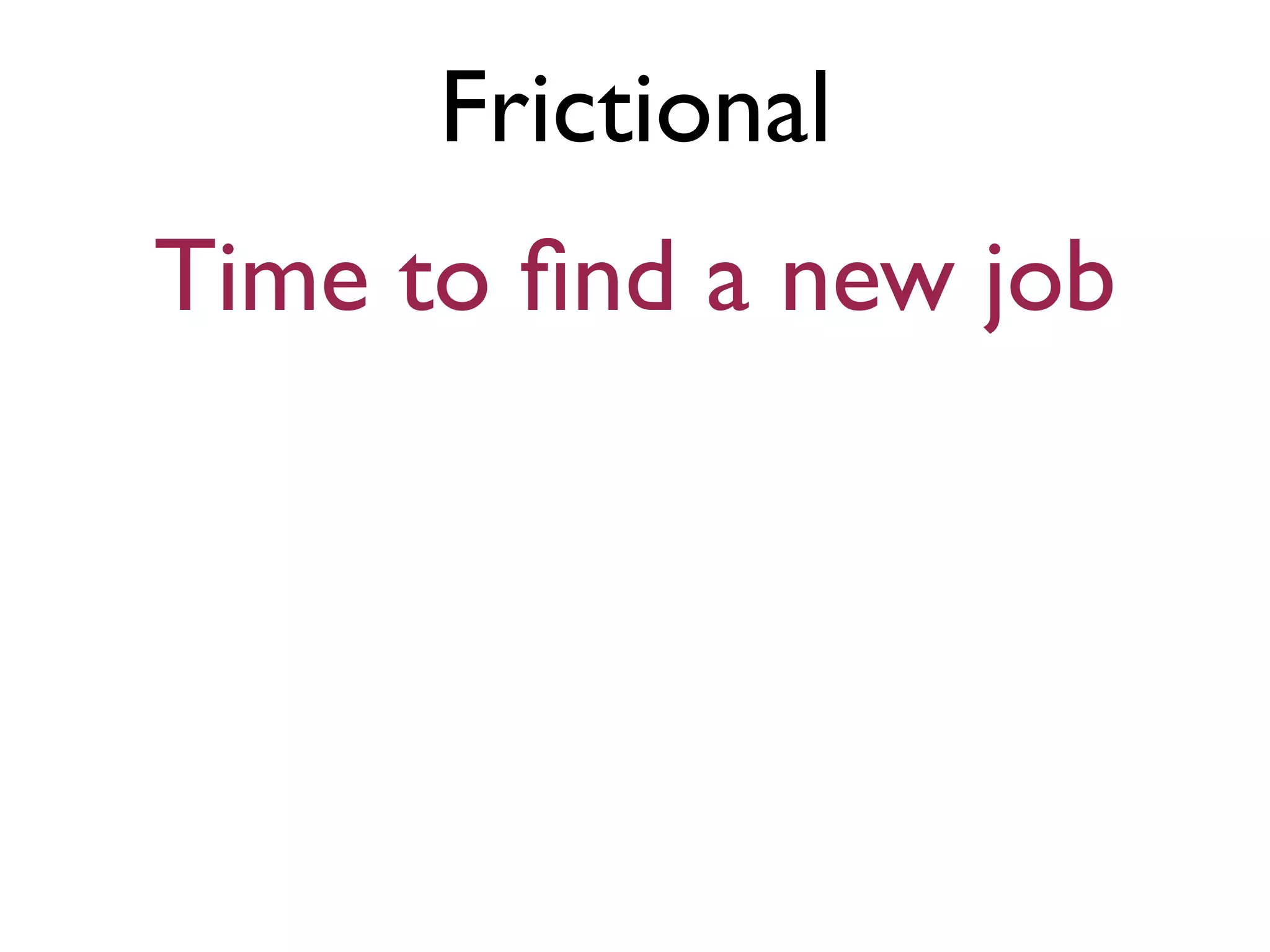Frictional
Time to ﬁnd a new job
 