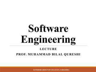SUPERIOR GROUP OF COLLEGES, SARGODHA
Software
Engineering
LECTURE
PROF. MUHAMMAD BILAL QURESHI
 