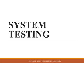 SUPERIOR GROUP OF COLLEGES, SARGODHA
SYSTEM
TESTING
 