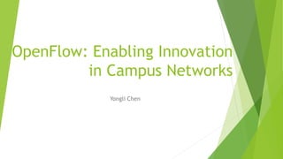 OpenFlow: Enabling Innovation
in Campus Networks
Yongli Chen
 