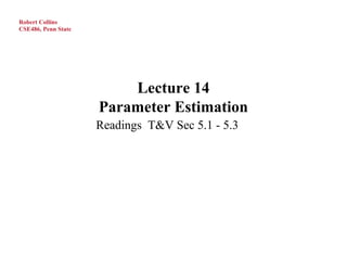 Robert Collins
CSE486, Penn State




                         Lecture 14
                     Parameter Estimation
                     Readings T&V Sec 5.1 - 5.3
 