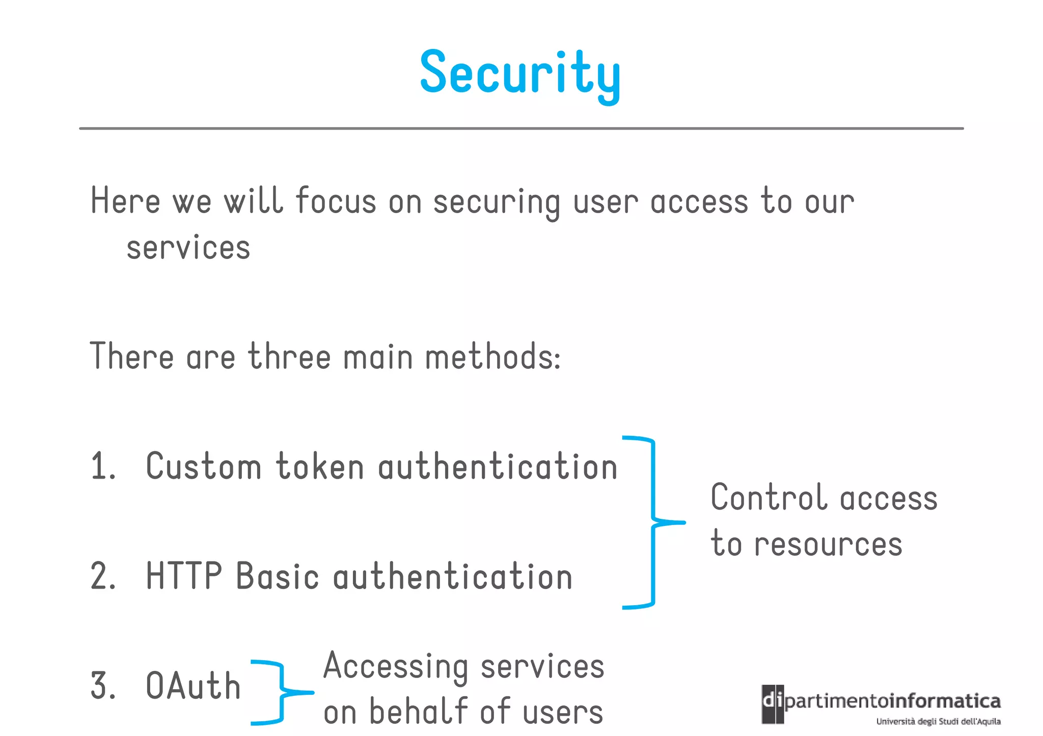 Security

Here we will focus on securing user access to our
  services

There are three main methods:

1. Custom token authentication
                                       Control access
                                       to resources
2. HTTP Basic authentication

              Accessing services
3. OAuth
              on behalf of users
 