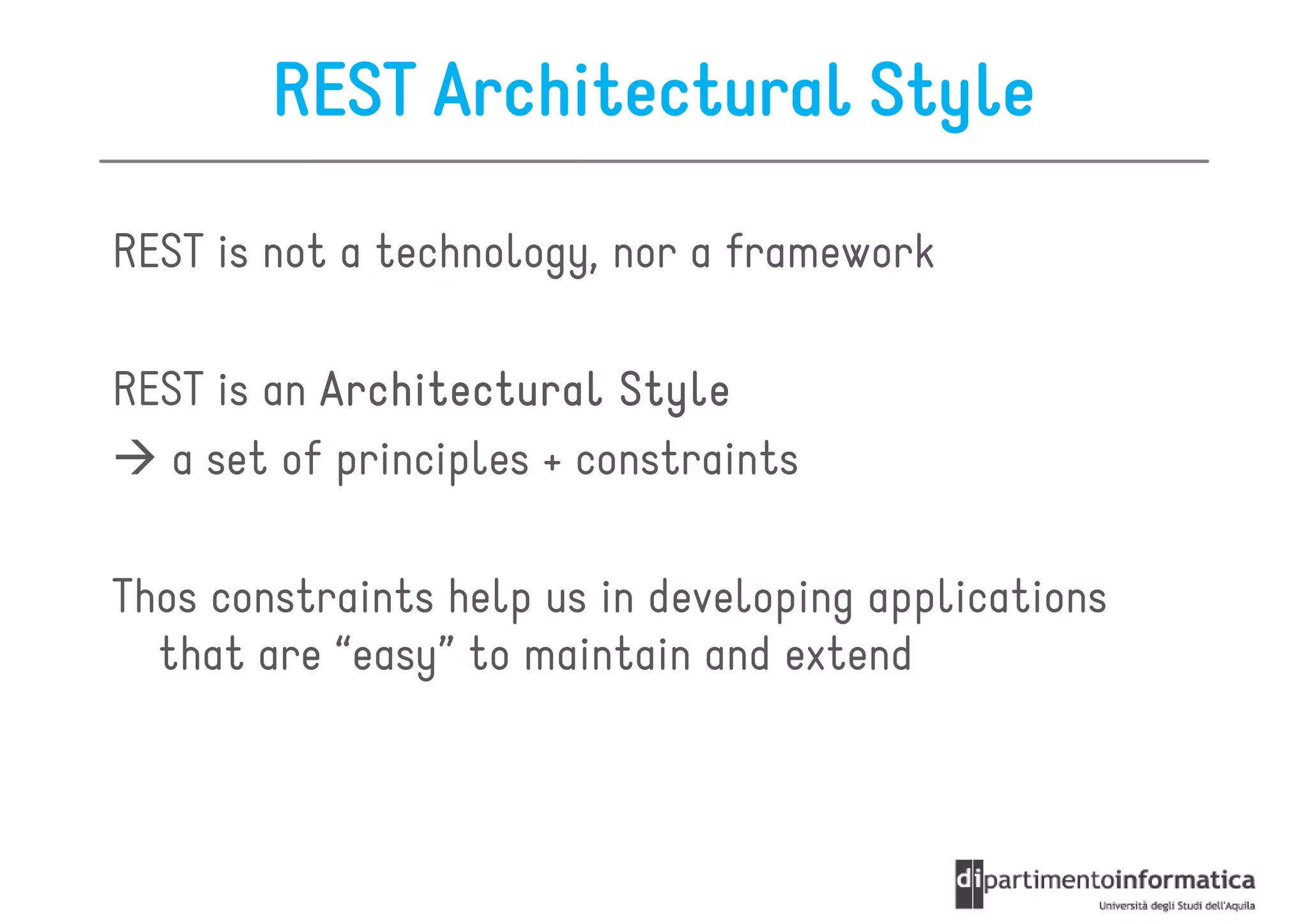 REST Architectural Style

REST is not a technology, nor a framework

REST is an Architectural Style
  a set of principles + constraints

Thos constraints help us in developing applications
  that are “easy” to maintain and extend
 