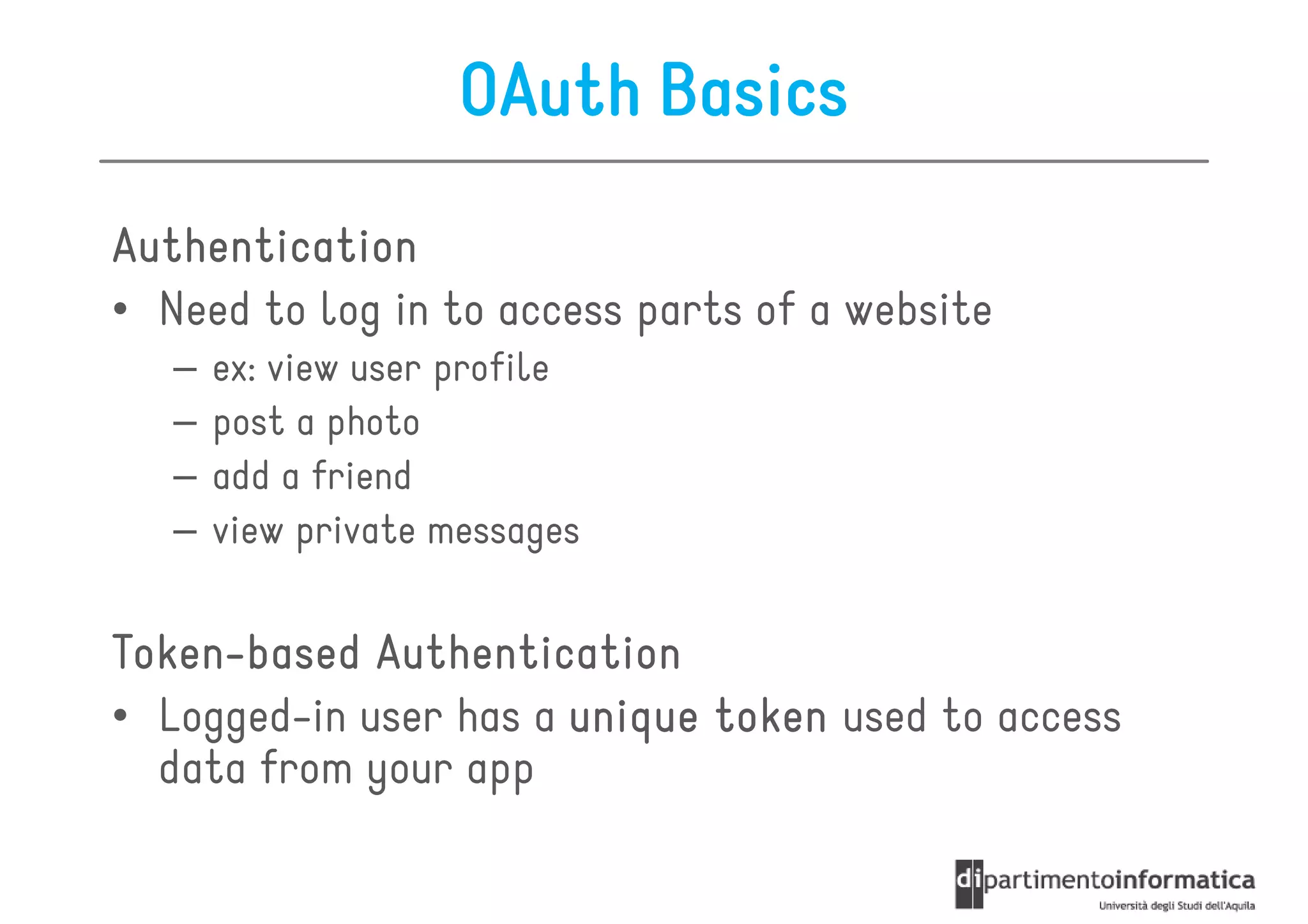 OAuth Basics
Authentication
• Need to log in to access parts of a website
   –   ex: view user profile
   –   post a photo
   –   add a friend
   –   view private messages


Token-
Token-based Authentication
• Logged-in user has a unique token used to access
  data from your app
 