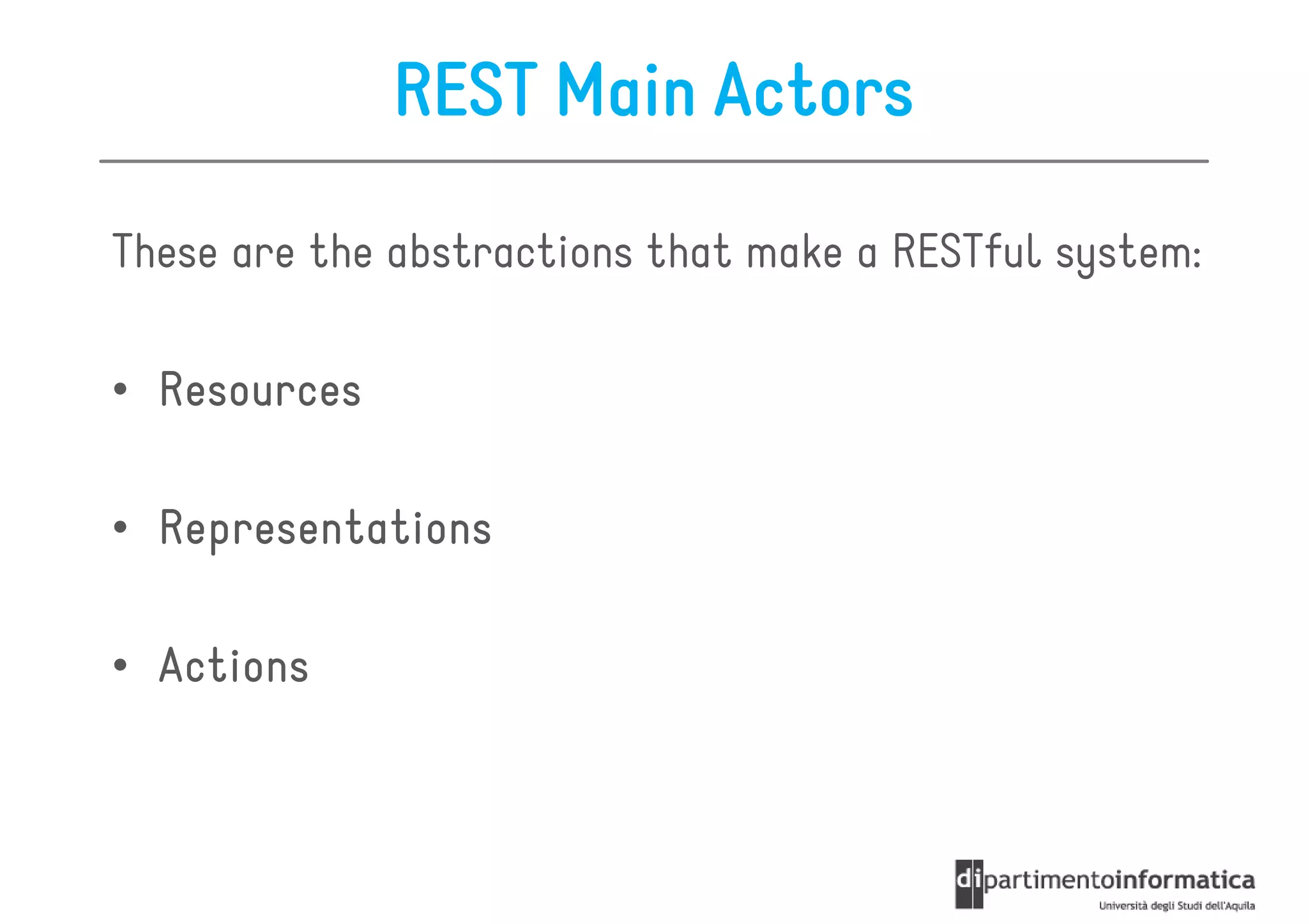 REST Main Actors

These are the abstractions that make a RESTful system:

• Resources

• Representations

• Actions
 