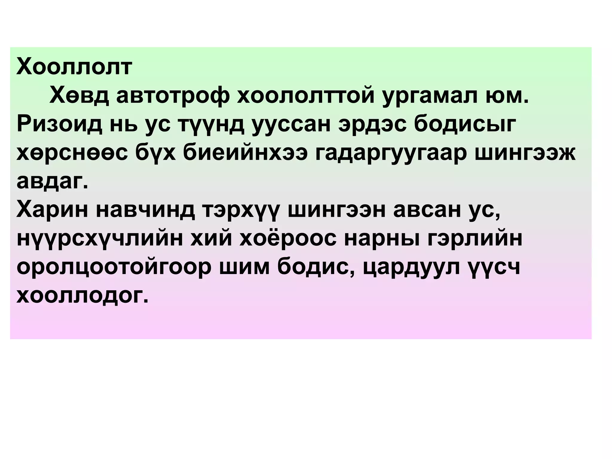 Хооллолт
Хөвд автотроф хоололттой ургамал юм.
Ризоид нь ус түүнд ууссан эрдэс бодисыг
хөрснөөс бүх биеийнхээ гадаргуугаар шингээж
авдаг.
Харин навчинд тэрхүү шингээн авсан ус,
нүүрсхүчлийн хий хоёроос нарны гэрлийн
оролцоотойгоор шим бодис, цардуул үүсч
хооллодог.
 
