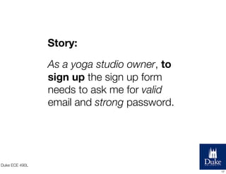 Story:
As a yoga studio owner, to
sign up the sign up form
needs to ask me for valid
email and strong password.

Duke ECE ...