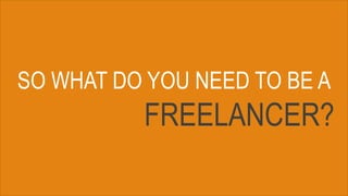 SO WHAT DO YOU NEED TO BE A
FREELANCER?
 
