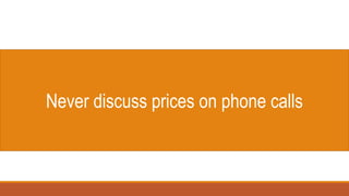 Never discuss prices on phone calls
 