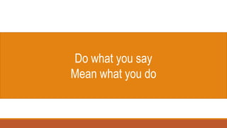 Do what you say
Mean what you do
 