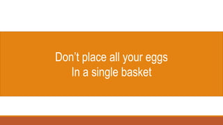 Don’t place all your eggs
In a single basket
 