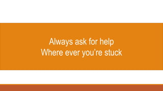 Always ask for help
Where ever you’re stuck
 
