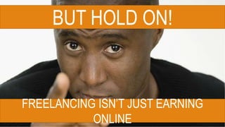 BUT HOLD ON!
FREELANCING ISN’T JUST EARNING
ONLINE
 