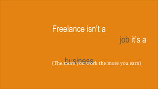 Freelance isn’t a
job it’s a
business(The more you work the more you earn)
 