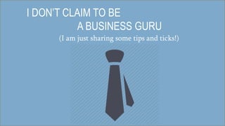 I DON’T CLAIM TO BE
A BUSINESS GURU
(I am just sharing some tips and ticks!)
 
