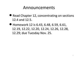 Announcements
Read Chapter 12, concentrating on sections
12.4 and 12.5.
Homework 12 is 6.43, 6.48, 6.59, 6.61,
12.19, 12.22, 12.20, 12.24, 12.26, 12.28,
12.29; due Tuesday Nov. 25.
2
 
