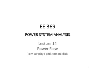 EE 369
POWER SYSTEM ANALYSIS
Lecture 14
Power Flow
Tom Overbye and Ross Baldick
1
 