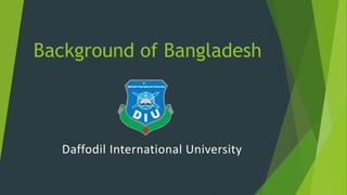 Background of Bangladesh
Daffodil International University
 