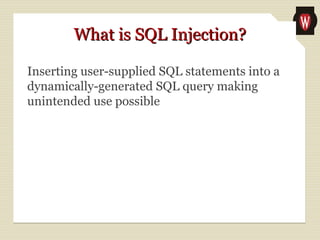 What is SQL Injection?What is SQL Injection?
Inserting user-supplied SQL statements into a
dynamically-generated SQL query making
unintended use possible
 