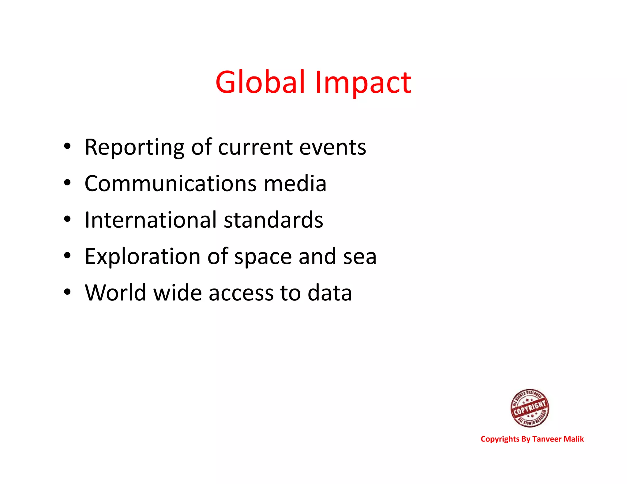 Global Impact
• Reporting of current events
• Communications media
• International standards
• Exploration of space and sea
• World wide access to data
Copyrights By Tanveer Malik
 