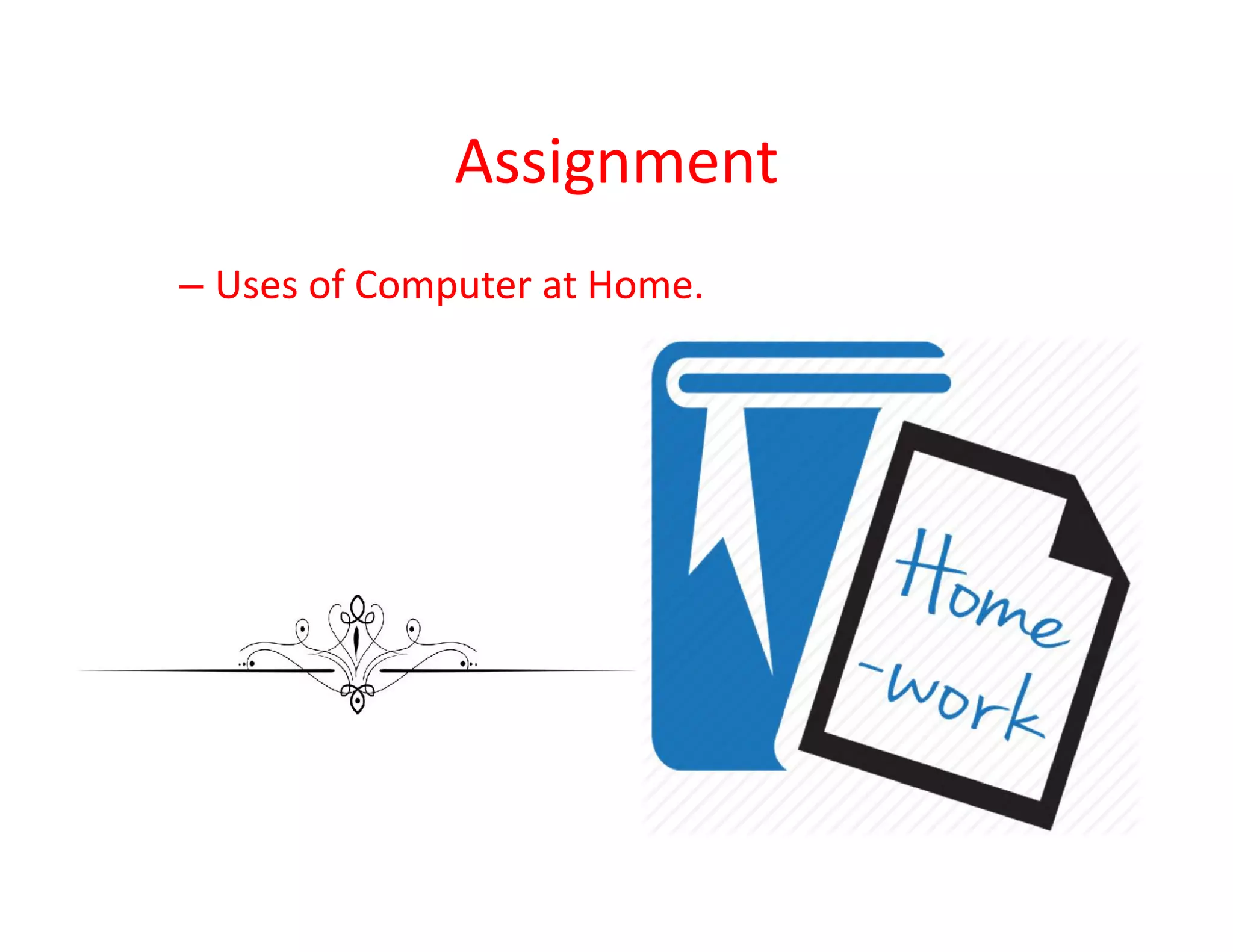 Assignment
– Uses of Computer at Home.
 