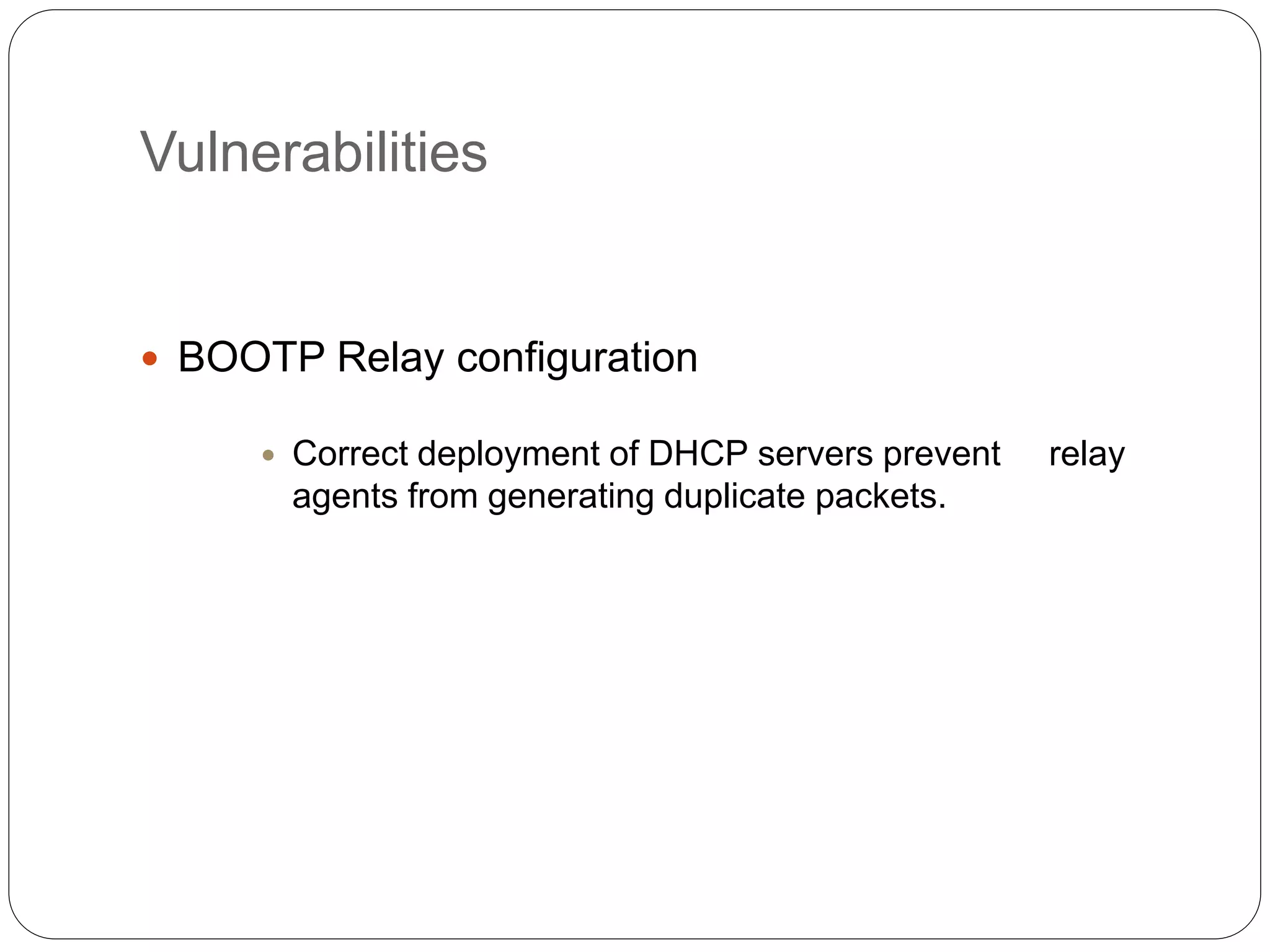 Vulnerabilities
 BOOTP Relay configuration
 Correct deployment of DHCP servers prevent relay
agents from generating duplicate packets.
 