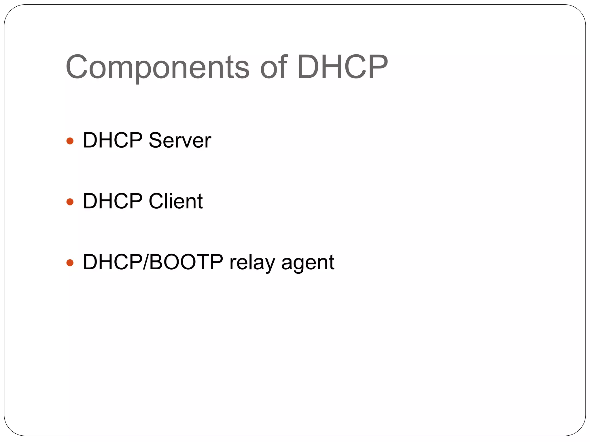 Components of DHCP
 DHCP Server
 DHCP Client
 DHCP/BOOTP relay agent
 