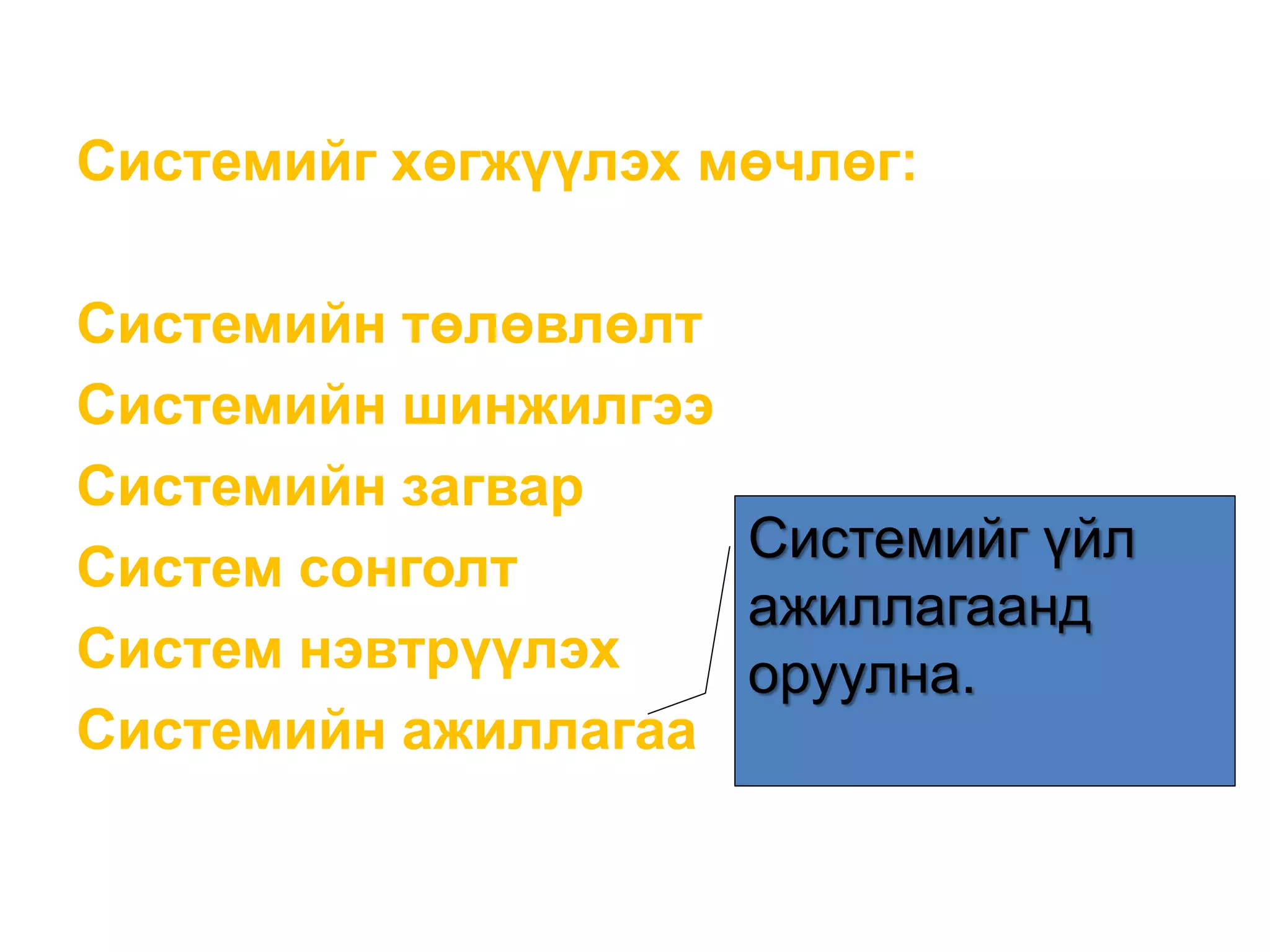 Системийг хөгжүүлэх мөчлөг:
Системийн төлөвлөлт
Системийн шинжилгээ
Системийн загвар
Систем сонголт
Систем нэвтрүүлэх
Системийн ажиллагаа
Системийг үйл
ажиллагаанд
оруулна.
 