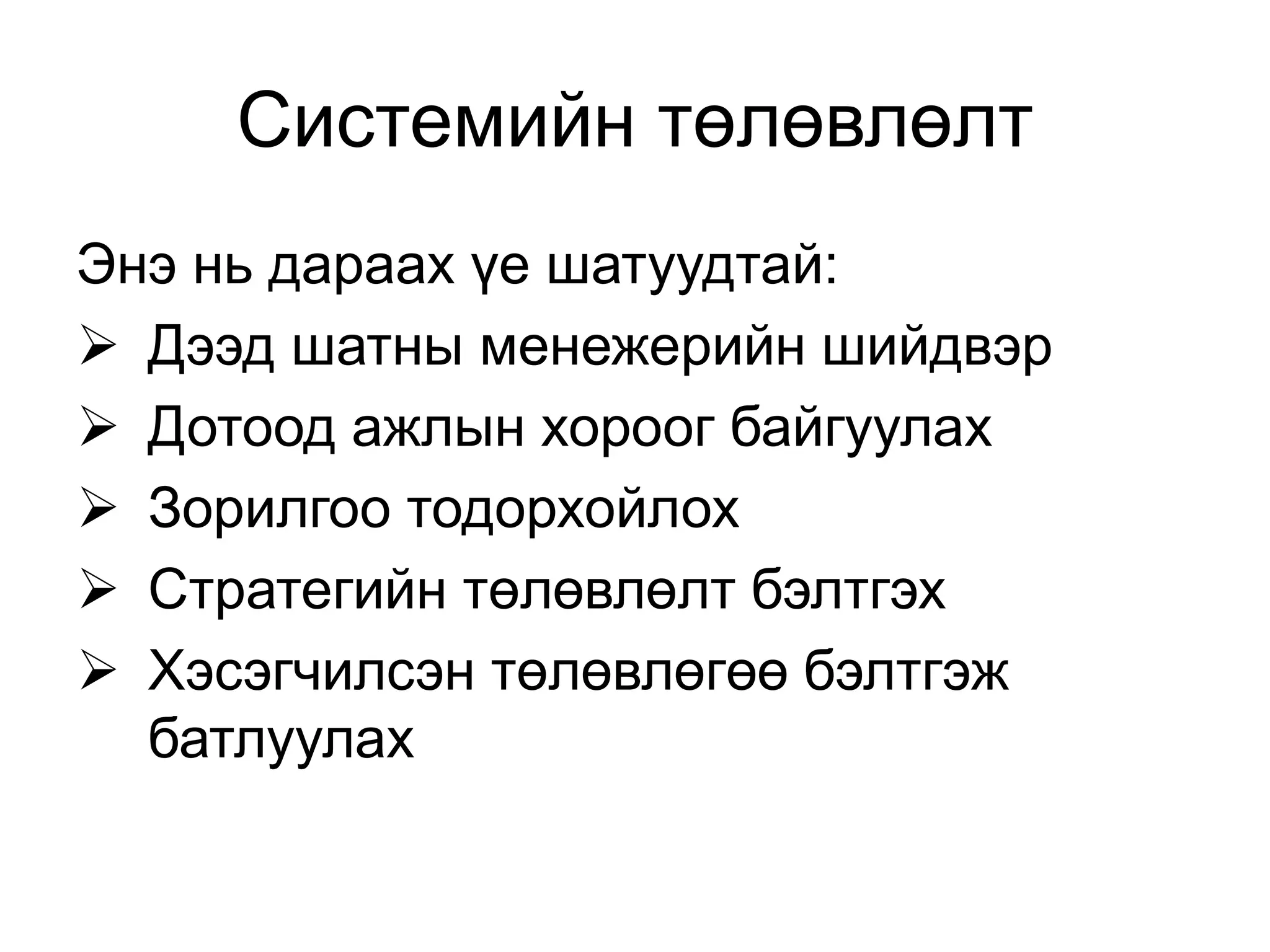 Системийн төлөвлөлт
Энэ нь дараах үе шатуудтай:
 Дээд шатны менежерийн шийдвэр
 Дотоод ажлын хороог байгуулах
 Зорилгоо тодорхойлох
 Стратегийн төлөвлөлт бэлтгэх
 Хэсэгчилсэн төлөвлөгөө бэлтгэж
батлуулах
 
