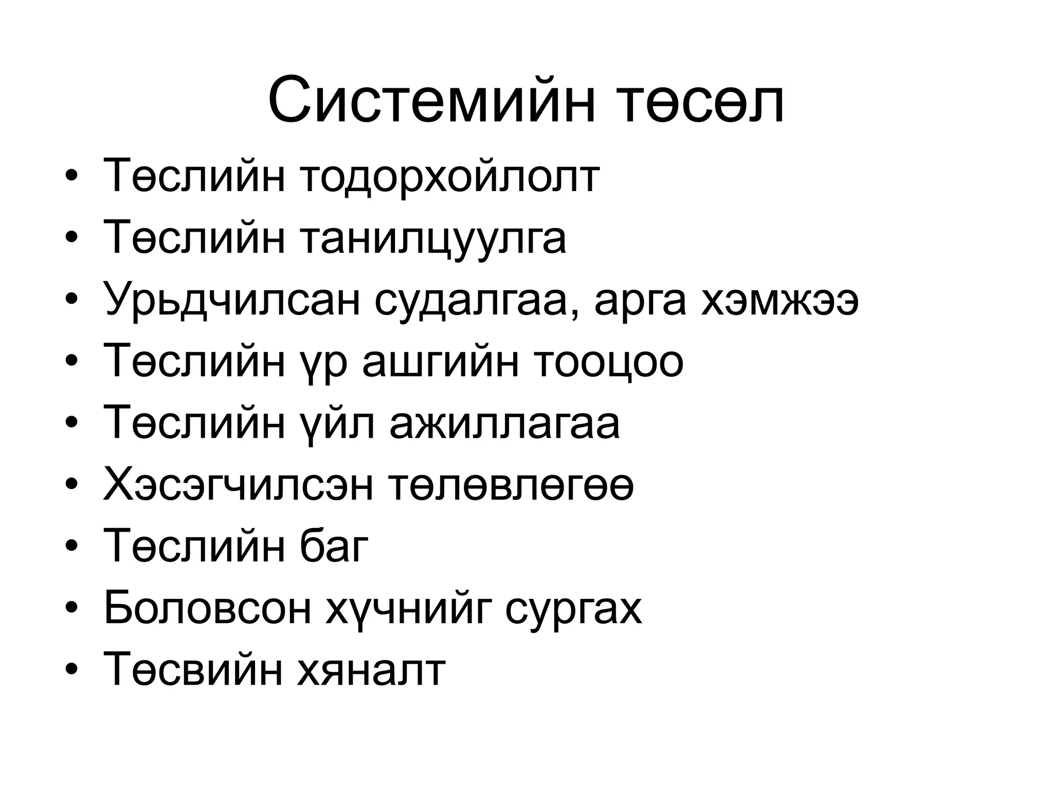 Системийн төсөл
• Төслийн тодорхойлолт
• Төслийн танилцуулга
• Урьдчилсан судалгаа, арга хэмжээ
• Төслийн үр ашгийн тооцоо
• Төслийн үйл ажиллагаа
• Хэсэгчилсэн төлөвлөгөө
• Төслийн баг
• Боловсон хүчнийг сургах
• Төсвийн хяналт
 