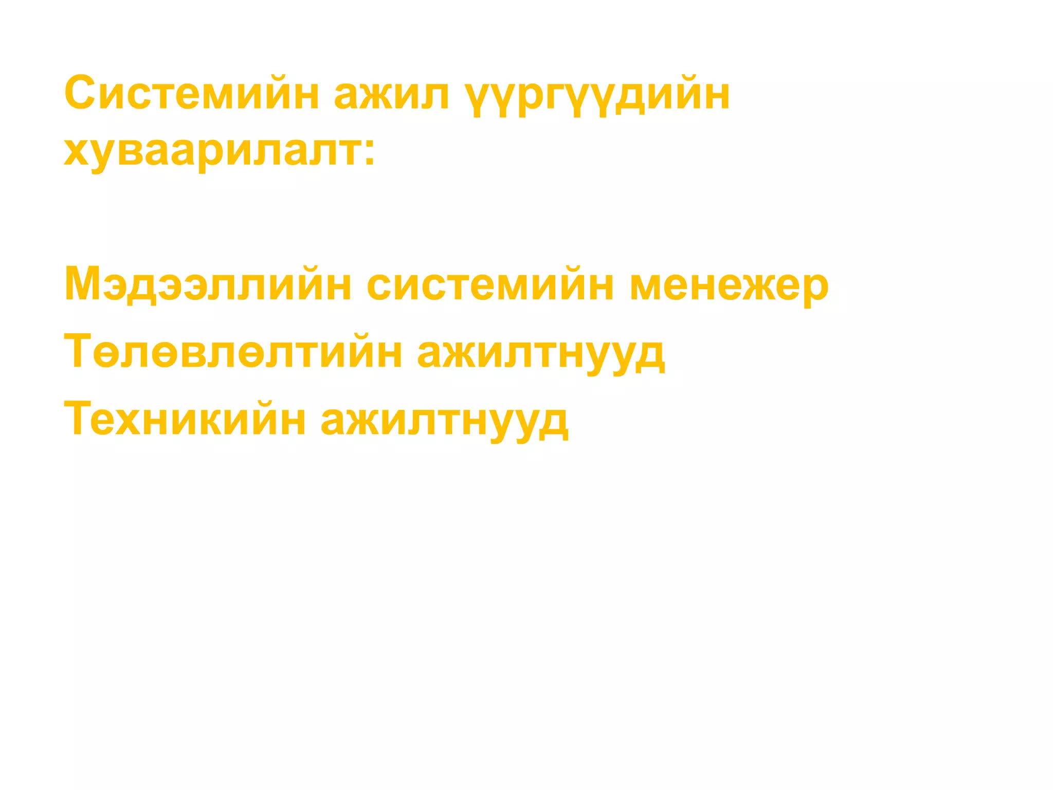 Системийн ажил үүргүүдийн
хуваарилалт:
Мэдээллийн системийн менежер
Төлөвлөлтийн ажилтнууд
Техникийн ажилтнууд
 