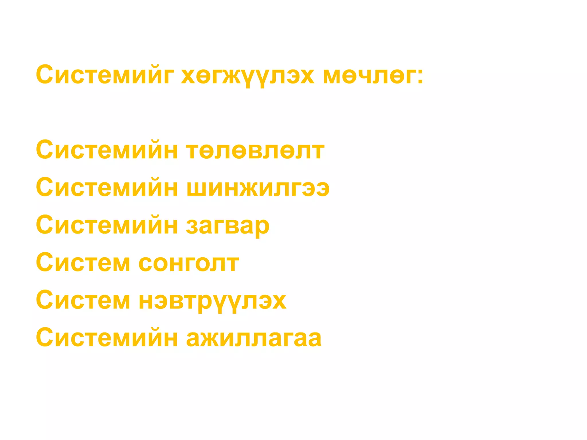 Системийг хөгжүүлэх мөчлөг:
Системийн төлөвлөлт
Системийн шинжилгээ
Системийн загвар
Систем сонголт
Систем нэвтрүүлэх
Системийн ажиллагаа
 