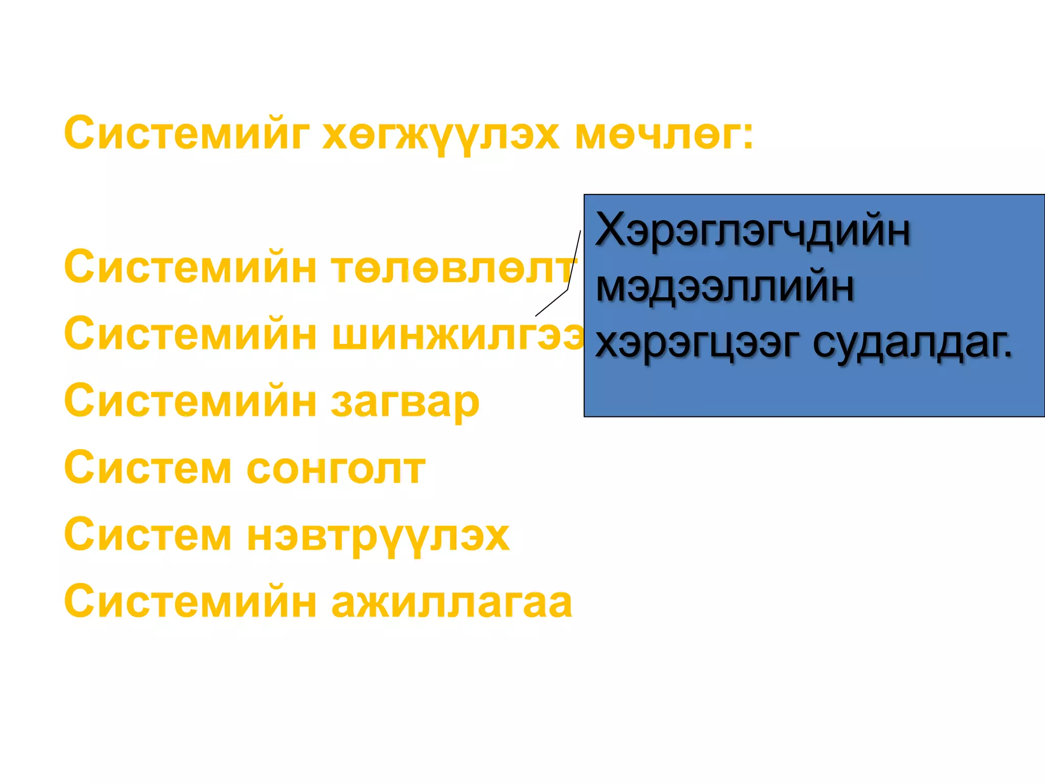 Системийг хөгжүүлэх мөчлөг:
Системийн төлөвлөлт
Системийн шинжилгээ
Системийн загвар
Систем сонголт
Систем нэвтрүүлэх
Системийн ажиллагаа
Хэрэглэгчдийн
мэдээллийн
хэрэгцээг судалдаг.
 