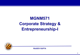 RAJEEV GUPTA
0
MGNM571
Corporate Strategy &
Entrepreneurship-I
 